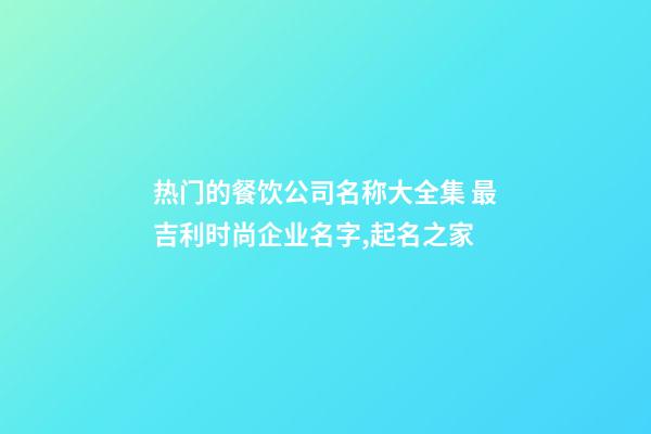 热门的餐饮公司名称大全集 最吉利时尚企业名字,起名之家-第1张-公司起名-玄机派